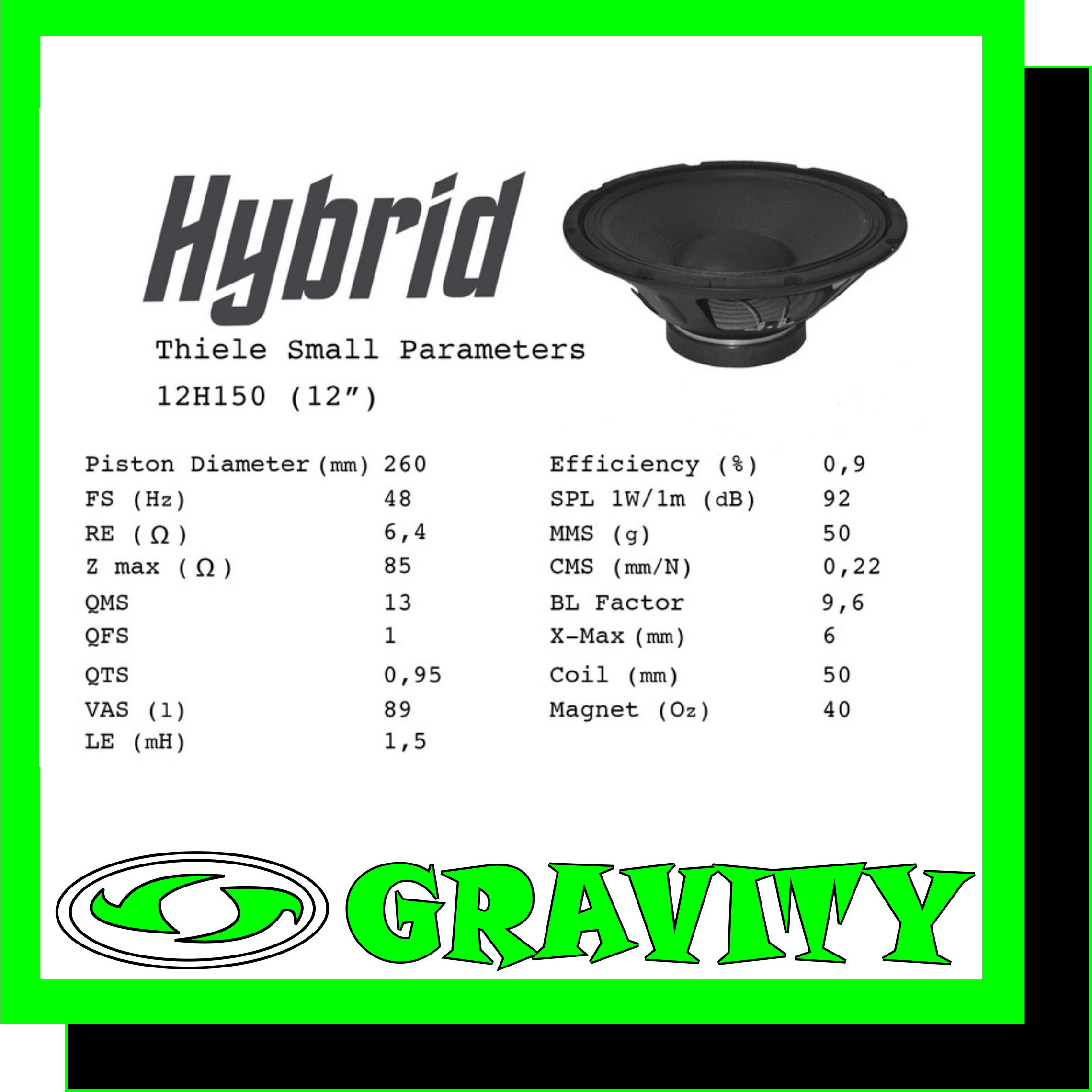 Hybrid 12H150 Detail - 12? Steel basket Impedance - 8 O Power (AES) - 150W Voice Coil - 50mm Magnet - 40 Oz Average Sensitivity - 94dB 2.83V @ 1m Frequency Response - 42 – 2800 Hz
