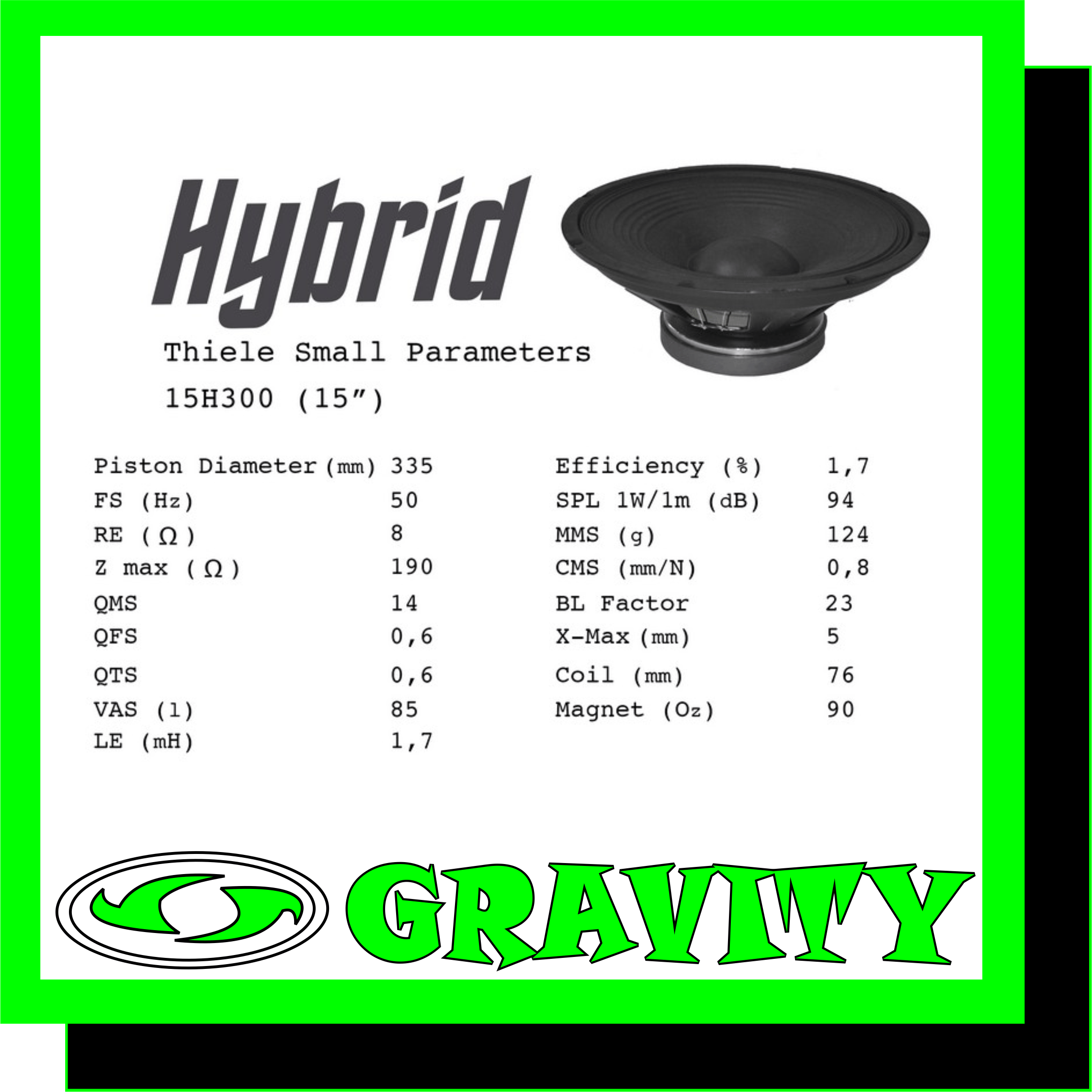Hybrid 15H300 Detail - 15? Steel basket Impedance - 8 O Power (AES) - 300W Voice Coil - 75mm Magnet - 90 Oz Average Sensitivity - 95 dB 2.83v Frequency Response - 32 – 2500 Hz